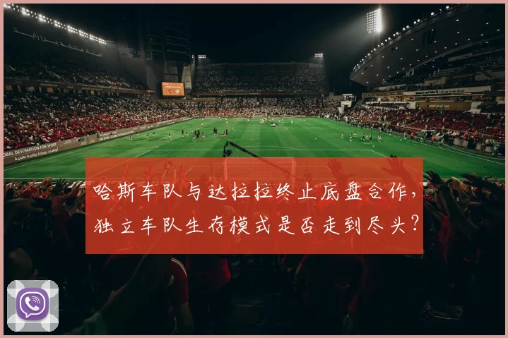 哈斯车队与达拉拉终止底盘合作，独立车队生存模式是否走到尽头？