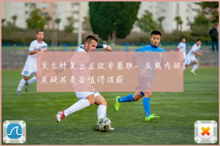 莫兰特复出后效率暴跌，灰熊内部质疑其是否值得顶薪
