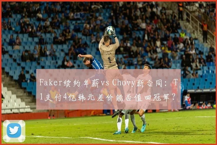 Faker续约年薪vs Chovy新合同:T1支付4亿韩元差价能否值回冠军?